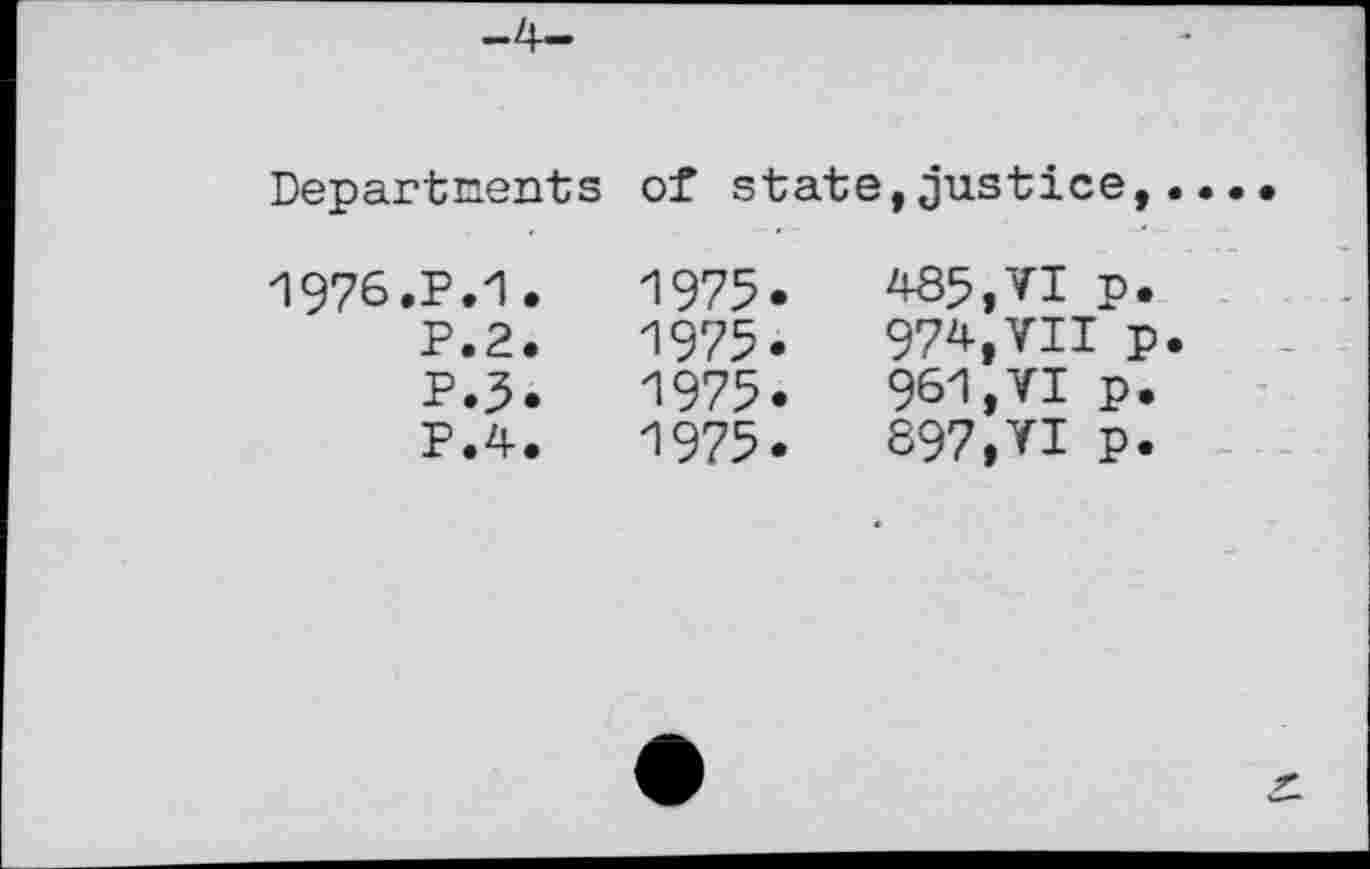 ﻿Departments of state,justice,•
1976.P.1.	1975.	485,VI	p.
P.2.	1975.	974,VII	p
P.3.	1975.	961,VI	p.
p.4.	1975.	S97,VI	P.